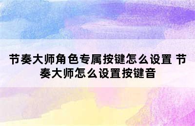 节奏大师角色专属按键怎么设置 节奏大师怎么设置按键音